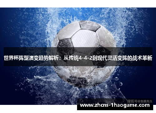 世界杯阵型演变趋势解析：从传统4-4-2到现代灵活变阵的战术革新