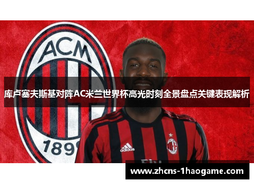 库卢塞夫斯基对阵AC米兰世界杯高光时刻全景盘点关键表现解析