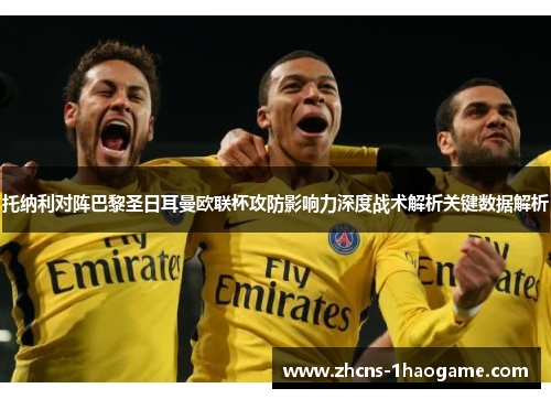 托纳利对阵巴黎圣日耳曼欧联杯攻防影响力深度战术解析关键数据解析 托纳利对阵巴黎圣日耳曼欧联杯攻防影响力深度战术解析关键数据解析