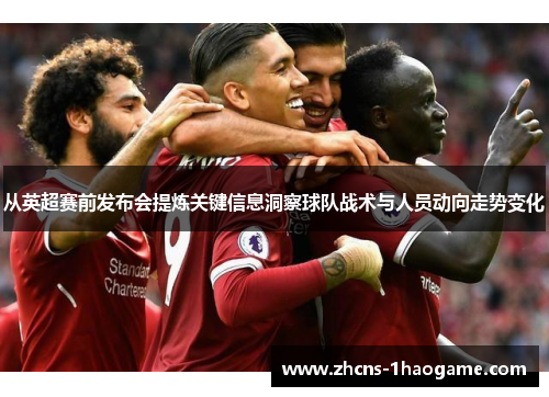 从英超赛前发布会提炼关键信息洞察球队战术与人员动向走势变化 从英超赛前发布会提炼关键信息洞察球队战术与人员动向走势变化