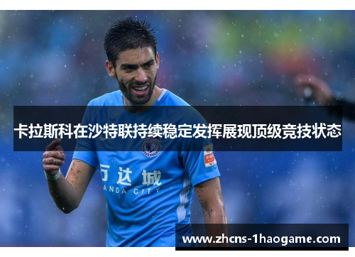 卡拉斯科在沙特联持续稳定发挥展现顶级竞技状态