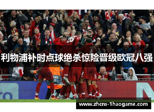 利物浦补时点球绝杀惊险晋级欧冠八强