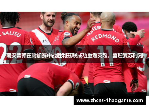 南安普顿在附加赛中战胜利兹联成功重返英超,喜迎复苏时刻 南安普顿在附加赛中战胜利兹联成功重返英超,喜迎复苏时刻