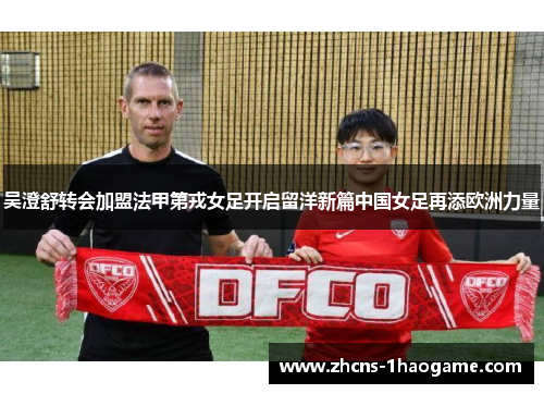 吴澄舒转会加盟法甲第戎女足开启留洋新篇中国女足再添欧洲力量 吴澄舒转会加盟法甲第戎女足开启留洋新篇中国女足再添欧洲力量