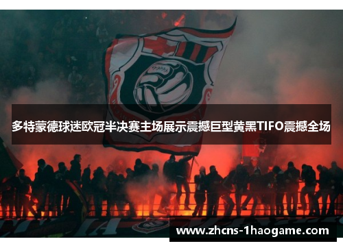 多特蒙德球迷欧冠半决赛主场展示震撼巨型黄黑TIFO震撼全场 多特蒙德球迷欧冠半决赛主场展示震撼巨型黄黑TIFO震撼全场