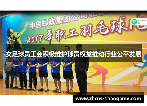 女足球员工会积极维护球员权益推动行业公平发展 女足球员工会积极维护球员权益推动行业公平发展