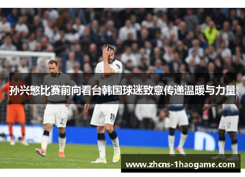 孙兴慜比赛前向看台韩国球迷致意传递温暖与力量