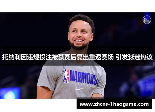 托纳利因违规投注被禁赛后复出重返赛场 引发球迷热议 托纳利因违规投注被禁赛后复出重返赛场 引发球迷热议