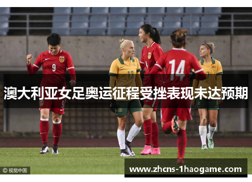 澳大利亚女足奥运征程受挫表现未达预期