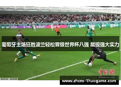 葡萄牙主场狂胜波兰轻松晋级世界杯八强 展现强大实力 葡萄牙主场狂胜波兰轻松晋级世界杯八强 展现强大实力