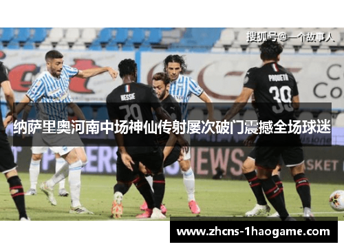 纳萨里奥河南中场神仙传射屡次破门震撼全场球迷 纳萨里奥河南中场神仙传射屡次破门震撼全场球迷