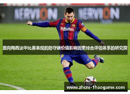 面向梅西法甲比赛表现的防守端价值影响因素综合评估体系的研究探 面向梅西法甲比赛表现的防守端价值影响因素综合评估体系的研究探