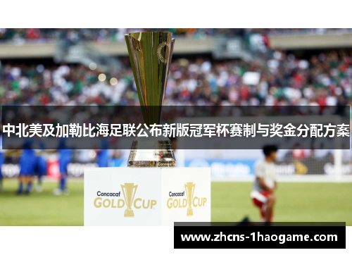 中北美及加勒比海足联公布新版冠军杯赛制与奖金分配方案 中北美及加勒比海足联公布新版冠军杯赛制与奖金分配方案